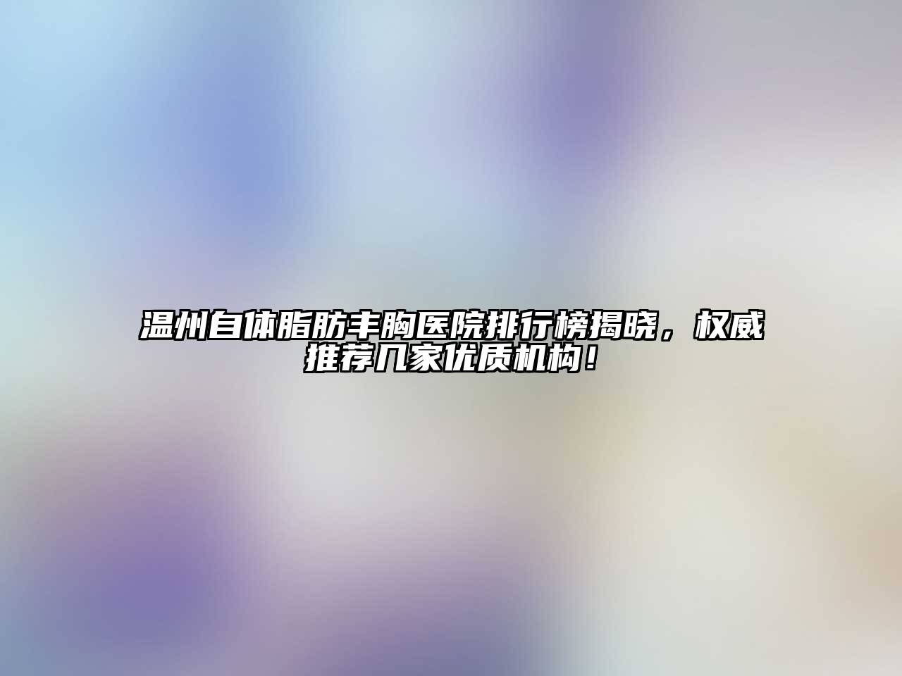 温州自体脂肪丰胸医院排行榜揭晓，权威推荐几家优质机构！