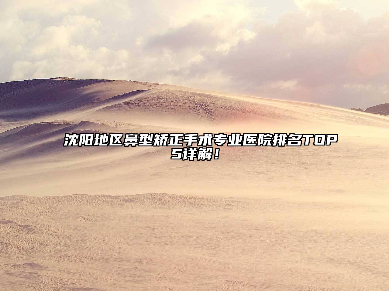 沈阳地区鼻型矫正手术专业医院排名TOP5详解！