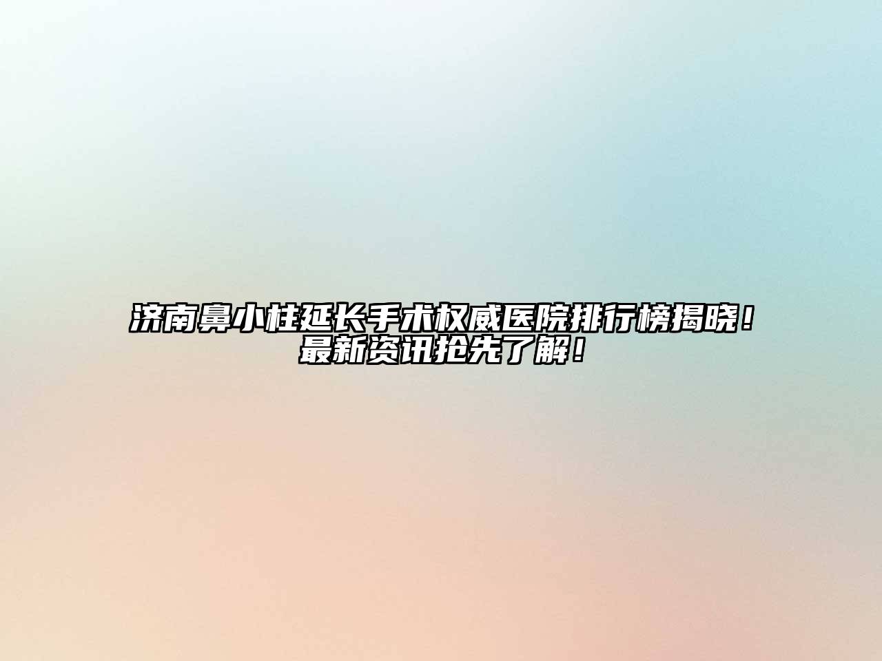 济南鼻小柱延长手术权威医院排行榜揭晓！最新资讯抢先了解！