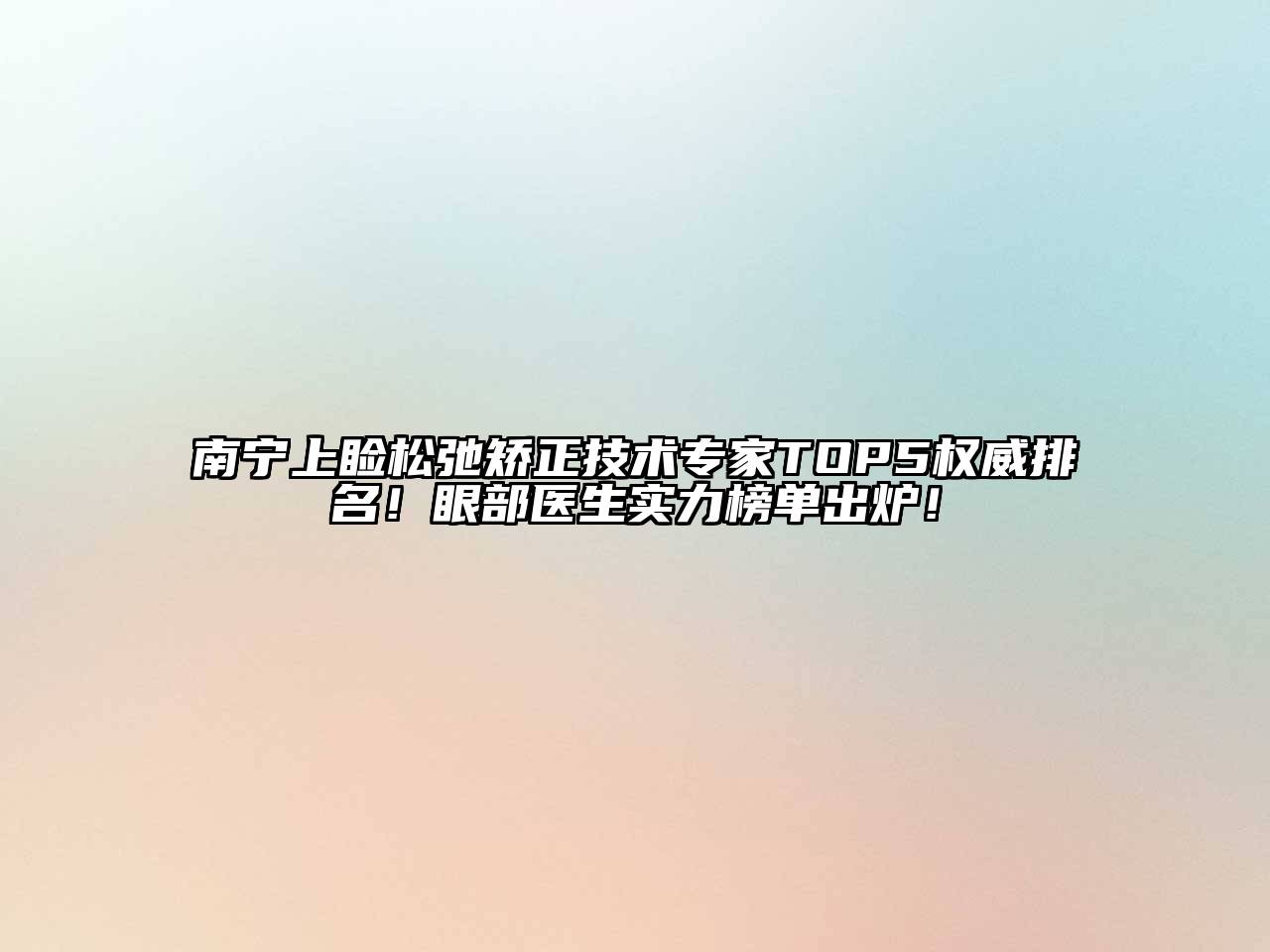 南宁上睑松弛矫正技术专家TOP5权威排名！眼部医生实力榜单出炉！