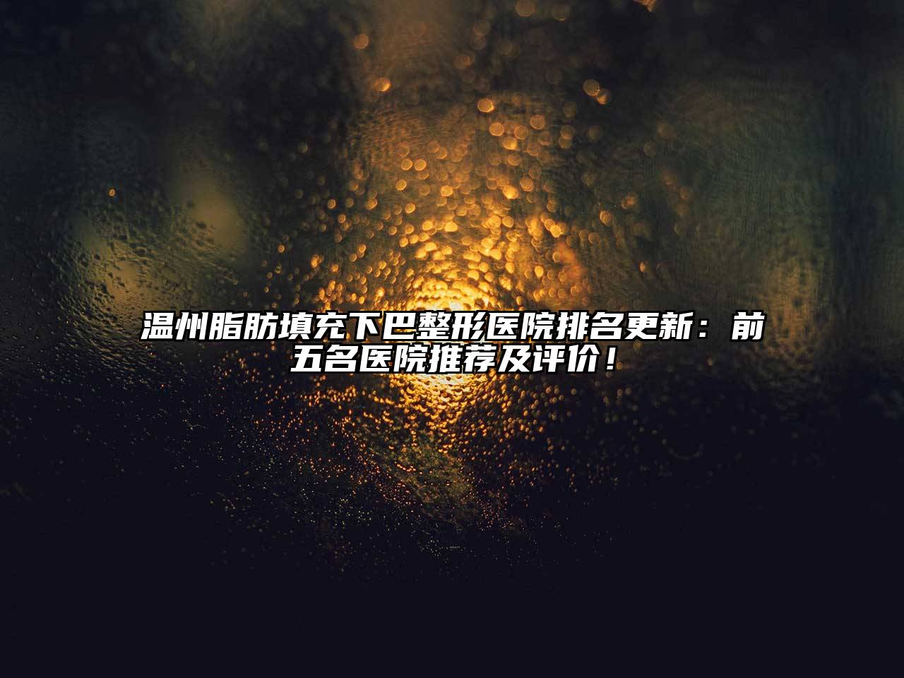 温州脂肪填充下巴整形医院排名更新：前五名医院推荐及评价！