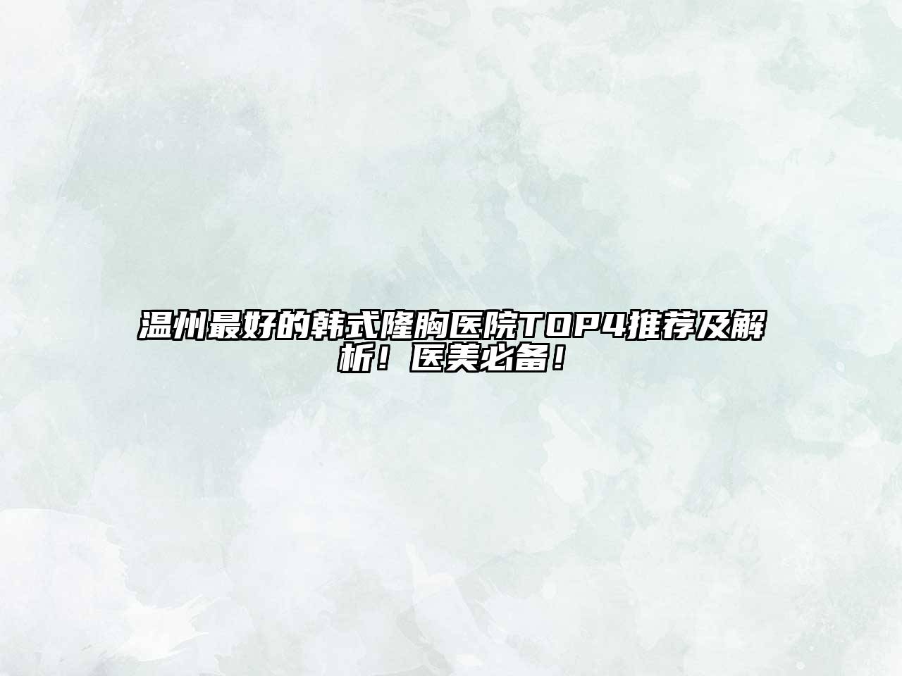 温州最好的韩式隆胸医院TOP4推荐及解析！医美必备！