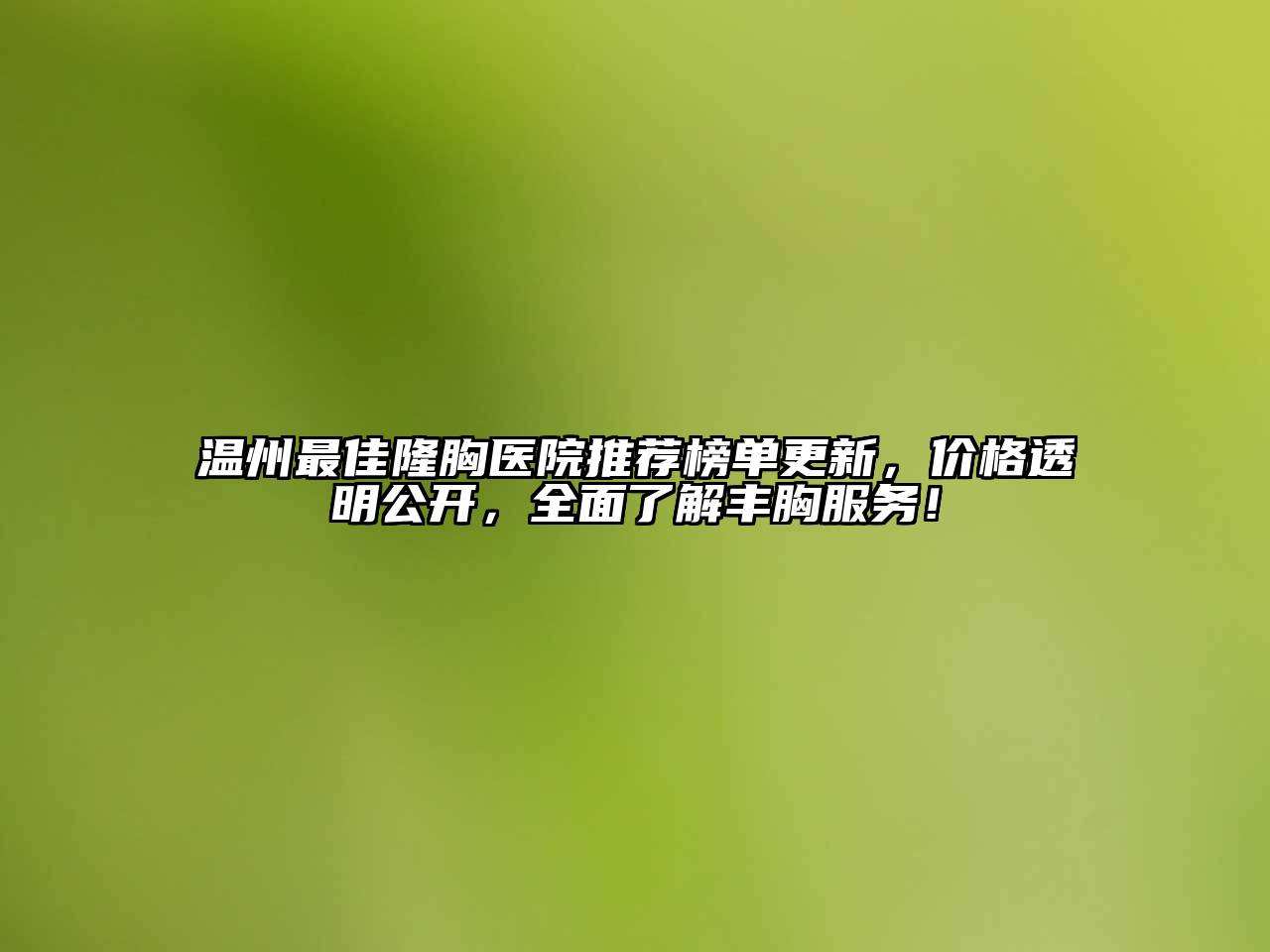 温州最佳隆胸医院推荐榜单更新，价格透明公开，全面了解丰胸服务！