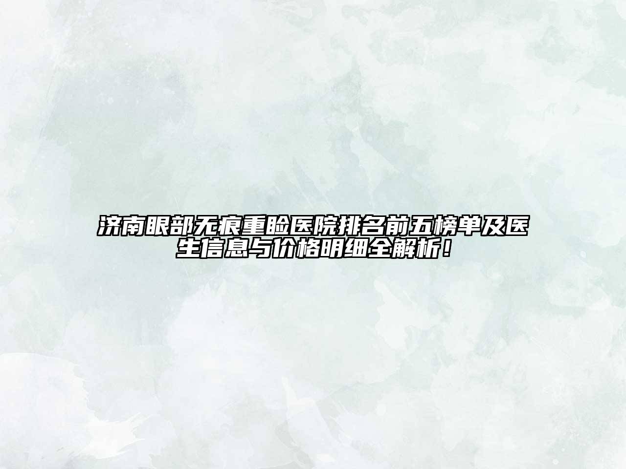 济南眼部无痕重睑医院排名前五榜单及医生信息与价格明细全解析！