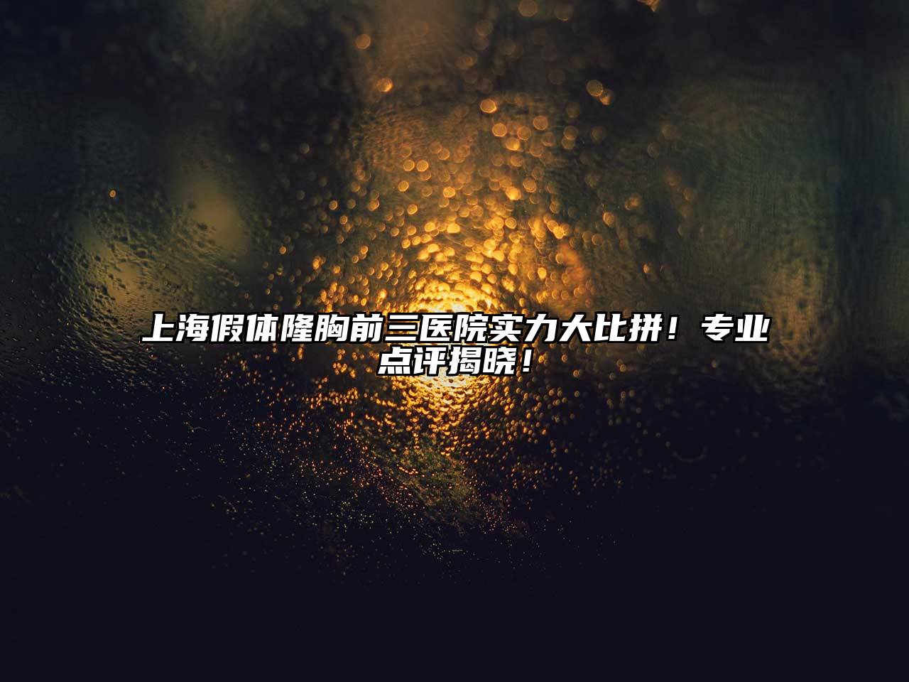 上海假体隆胸前三医院实力大比拼！专业点评揭晓！