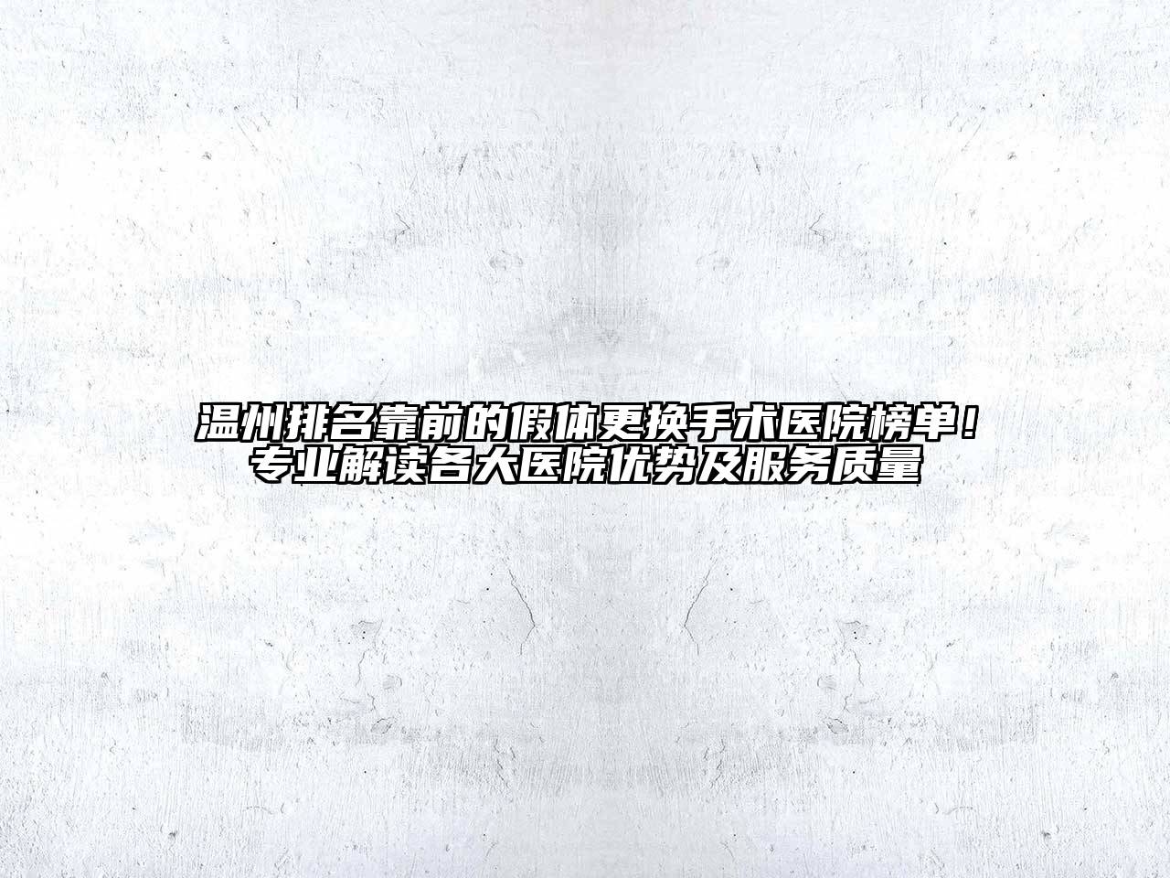 温州排名靠前的假体更换手术医院榜单！专业解读各大医院优势及服务质量