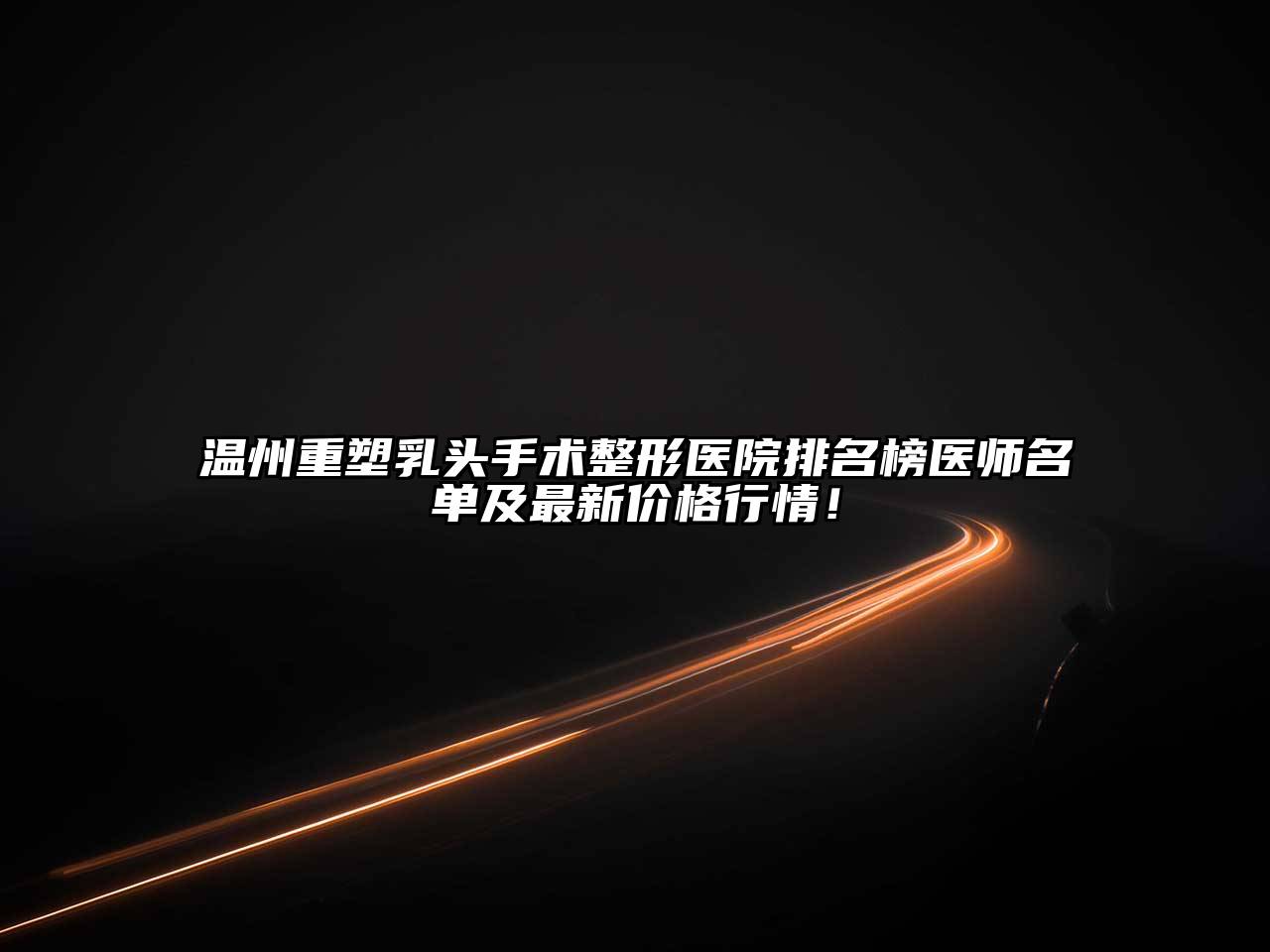 温州重塑乳头手术整形医院排名榜医师名单及最新价格行情！