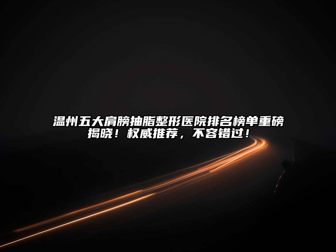 温州五大肩膀抽脂整形医院排名榜单重磅揭晓！权威推荐，不容错过！