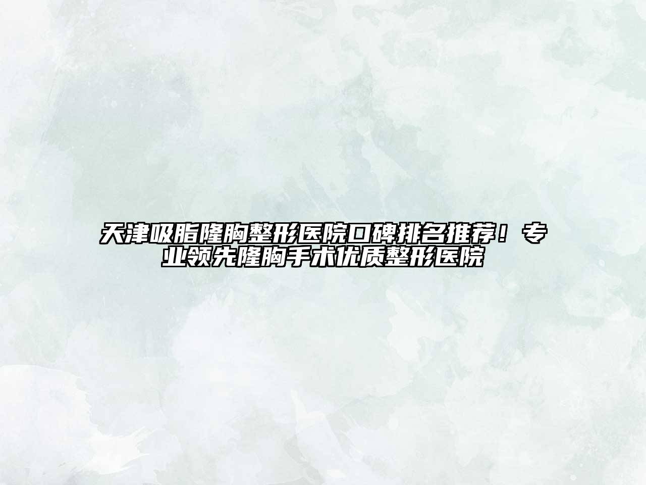 天津吸脂隆胸整形医院口碑排名推荐！专业领先隆胸手术优质整形医院
