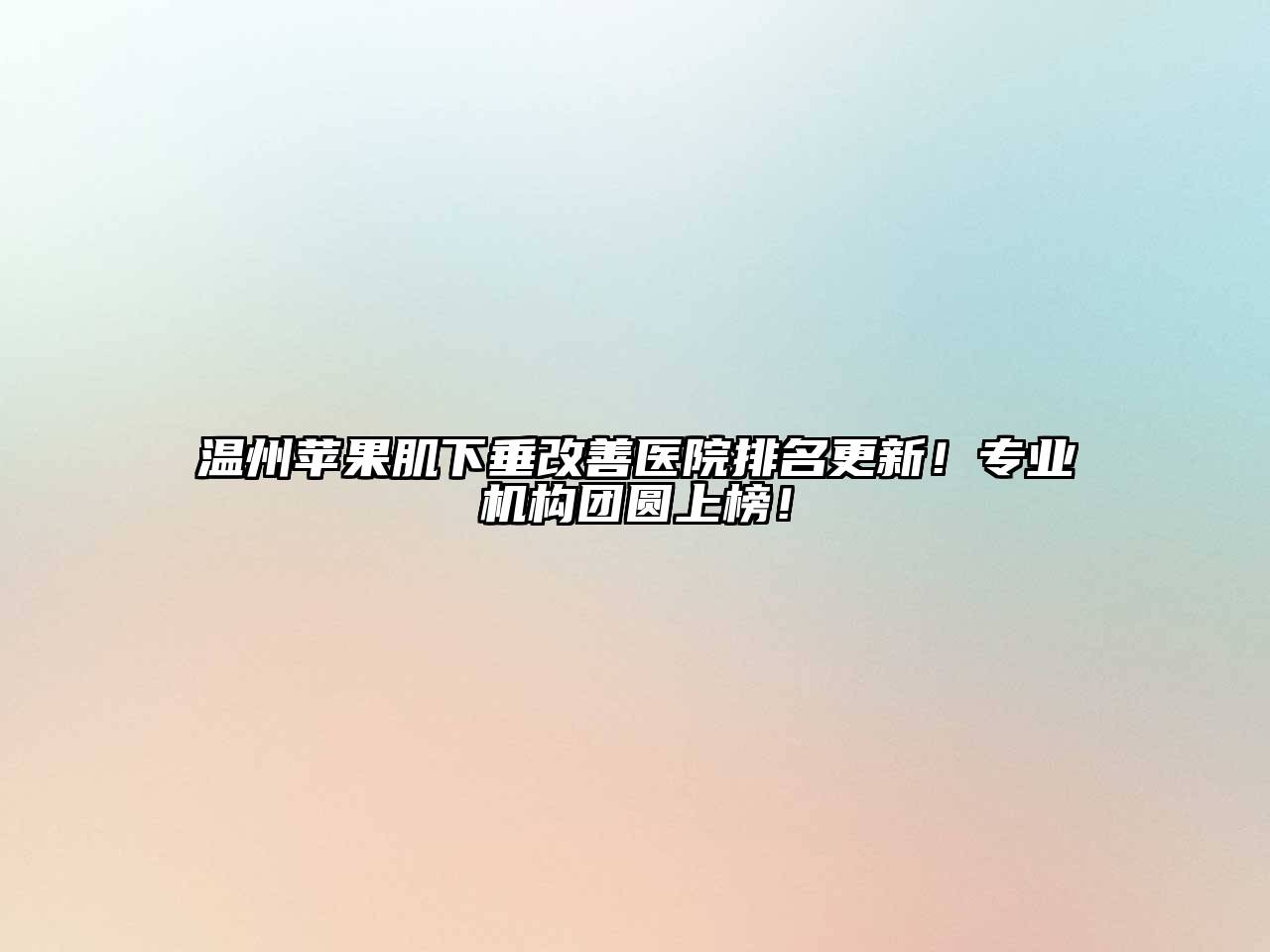 温州苹果肌下垂改善医院排名更新！专业机构团圆上榜！