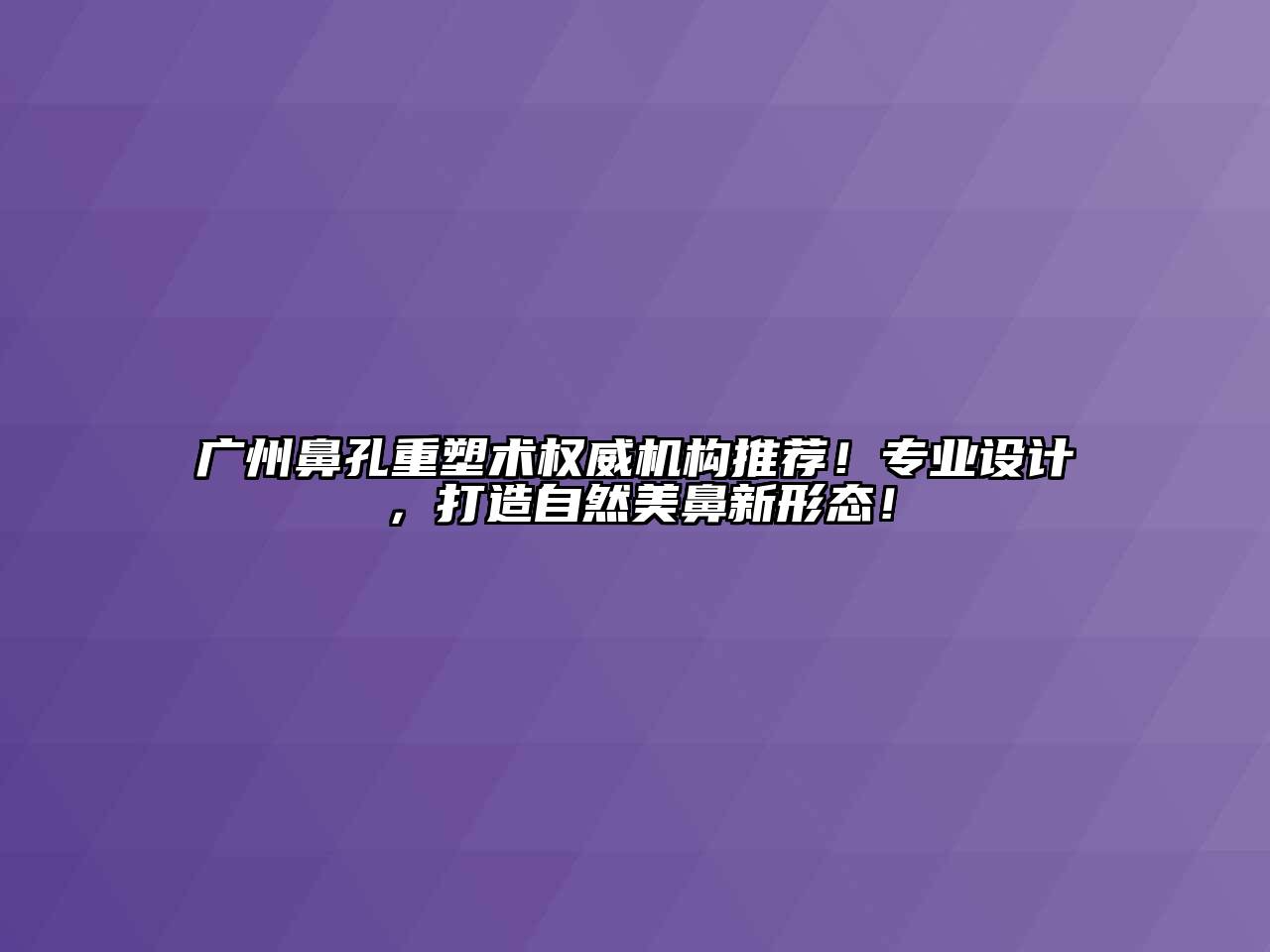 广州鼻孔重塑术权威机构推荐！专业设计，打造自然美鼻新形态！