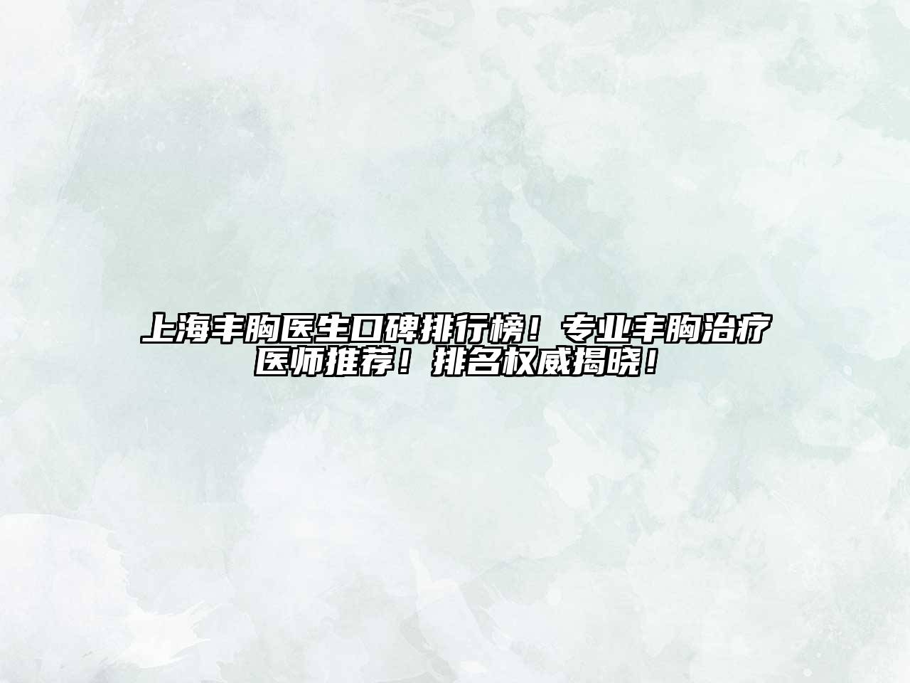 上海丰胸医生口碑排行榜！专业丰胸治疗医师推荐！排名权威揭晓！